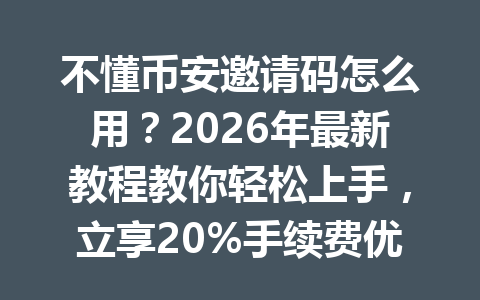 不懂币安邀请码怎么用?2026年最新教程教你轻松上手,立享20%手续费优惠! 不懂币安邀请码怎么用?2026年最新教程教你轻松上手,立享20%手续费优惠!