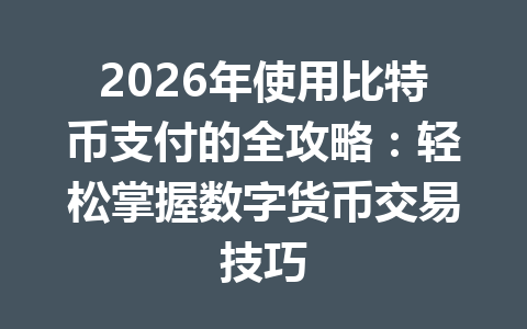 2026年使用比特币支付的全攻略:轻松掌握数字货币交易技巧 2026年使用比特币支付的全攻略:轻松掌握数字货币交易技巧