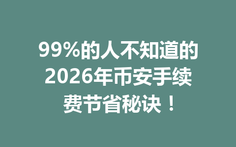 99%的人不知道的2026年币安手续费节省秘诀! 99%的人不知道的2026年币安手续费节省秘诀!