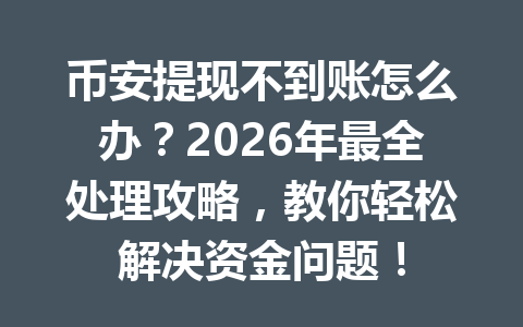币安提现不到账怎么办？2026年最全处理攻略，教你轻松解决资金问题！