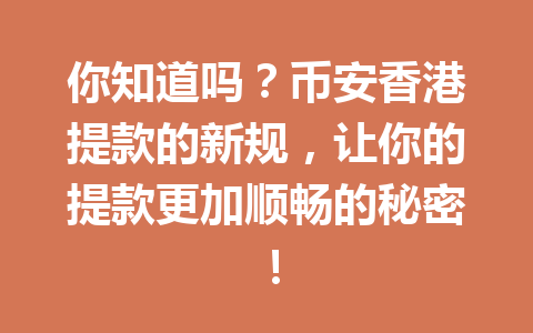 你知道吗？币安香港提款的新规，让你的提款更加顺畅的秘密！