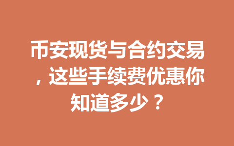 币安现货与合约交易,这些手续费优惠你知道多少? 币安现货与合约交易,这些手续费优惠你知道多少?