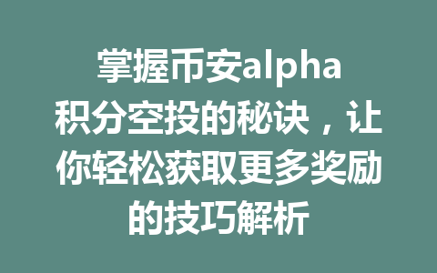 掌握币安alpha积分空投的秘诀，让你轻松获取更多奖励的技巧解析