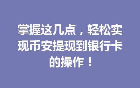掌握这几点，轻松实现币安提现到银行卡的操作！