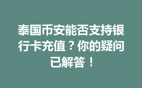 泰国币安能否支持银行卡充值?你的疑问已解答! 泰国币安能否支持银行卡充值?你的疑问已解答!