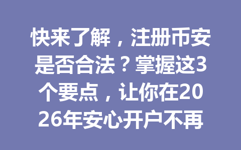 快来了解，注册币安是否合法？掌握这3个要点，让你在2026年安心开户不再疑惑！