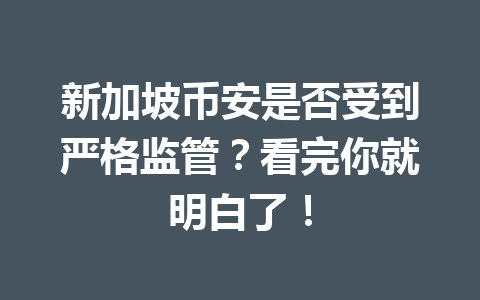 新加坡币安是否受到严格监管?看完你就明白了! 新加坡币安是否受到严格监管?看完你就明白了!