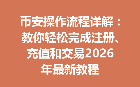 币安操作流程详解:教你轻松完成注册、充值和交易2026年最新教程 币安操作流程详解:教你轻松完成注册、充值和交易2026年最新教程