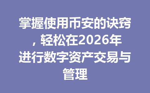 掌握使用币安的诀窍，轻松在2026年进行数字资产交易与管理