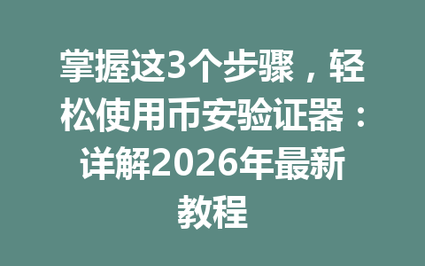 掌握这3个步骤，轻松使用币安验证器：详解2026年最新教程
