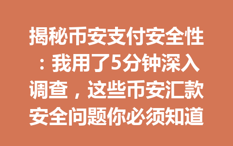 揭秘币安支付安全性:我用了5分钟深入调查,这些币安汇款安全问题你必须知道!2026年 揭秘币安支付安全性:我用了5分钟深入调查,这些币安汇款安全问题你必须知道!2026年