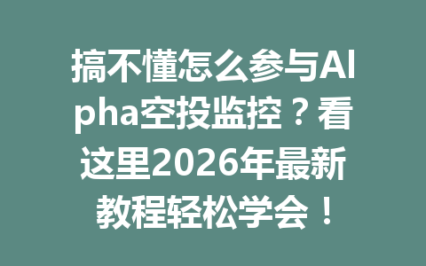 搞不懂怎么参与Alpha空投监控?看这里2026年最新教程轻松学会! 搞不懂怎么参与Alpha空投监控?看这里2026年最新教程轻松学会!