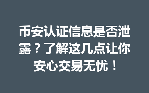 币安认证信息是否泄露?了解这几点让你安心交易无忧! 币安认证信息是否泄露?了解这几点让你安心交易无忧!