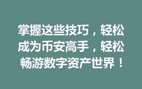 掌握这些技巧，轻松成为币安高手，轻松畅游数字资产世界！