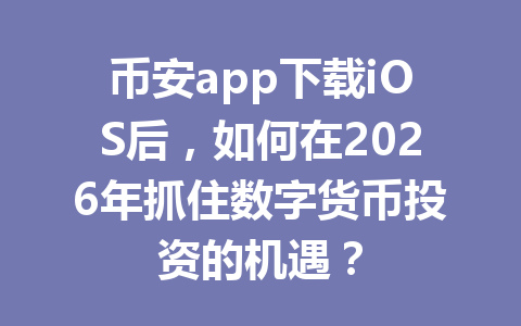 币安app下载iOS后，如何在2026年抓住数字货币投资的机遇？
