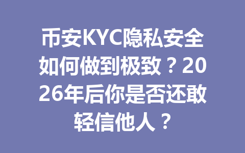 币安KYC隐私安全如何做到极致？2026年后你是否还敢轻信他人？