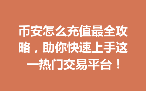 币安怎么充值最全攻略，助你快速上手这一热门交易平台！