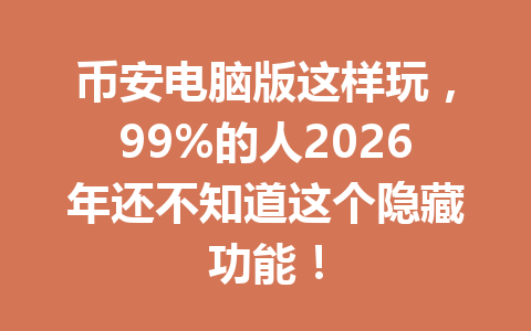 币安电脑版这样玩,99%的人2026年还不知道这个隐藏功能! 币安电脑版这样玩,99%的人2026年还不知道这个隐藏功能!