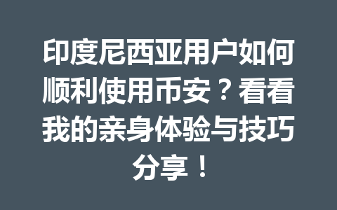 印度尼西亚用户如何顺利使用币安？看看我的亲身体验与技巧分享！