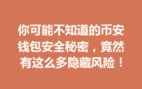 你可能不知道的币安钱包安全秘密,竟然有这么多隐藏风险! 你可能不知道的币安钱包安全秘密,竟然有这么多隐藏风险!