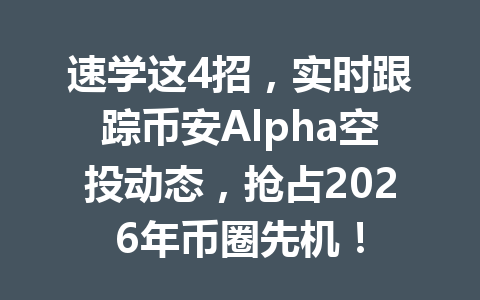 速学这4招,实时跟踪币安Alpha空投动态,抢占2026年币圈先机! 速学这4招,实时跟踪币安Alpha空投动态,抢占2026年币圈先机!