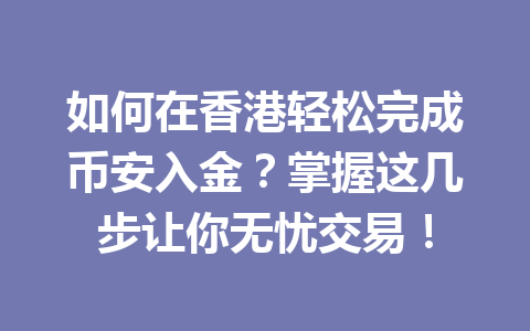如何在香港轻松完成币安入金?掌握这几步让你无忧交易! 如何在香港轻松完成币安入金?掌握这几步让你无忧交易!