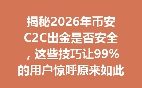 揭秘2026年币安C2C出金是否安全,这些技巧让99%的用户惊呼原来如此! 揭秘2026年币安C2C出金是否安全,这些技巧让99%的用户惊呼原来如此!