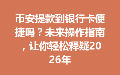 币安提款到银行卡便捷吗？未来操作指南，让你轻松释疑2026年