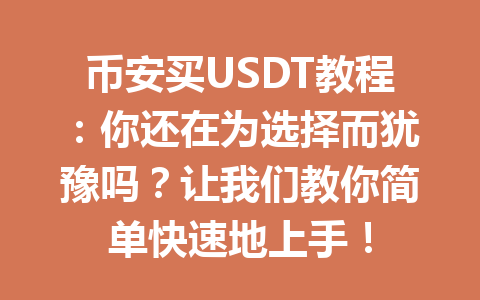 币安买USDT教程：你还在为选择而犹豫吗？让我们教你简单快速地上手！