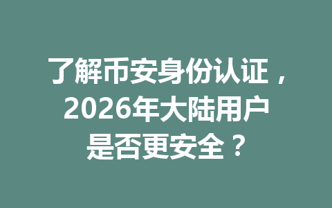 了解币安身份认证,2026年大陆用户是否更安全? 了解币安身份认证,2026年大陆用户是否更安全?
