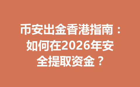 币安出金香港指南：如何在2026年安全提取资金？