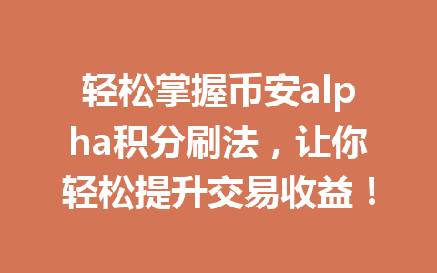 轻松掌握币安alpha积分刷法,让你轻松提升交易收益! 轻松掌握币安alpha积分刷法,让你轻松提升交易收益!