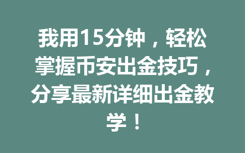 我用15分钟,轻松掌握币安出金技巧,分享最新详细出金教学! 我用15分钟,轻松掌握币安出金技巧,分享最新详细出金教学!
