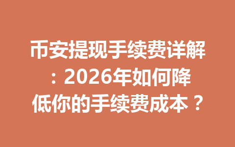 币安提现手续费详解：2026年如何降低你的手续费成本？