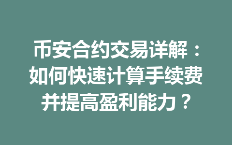 币安合约交易详解:如何快速计算手续费并提高盈利能力? 币安合约交易详解:如何快速计算手续费并提高盈利能力?