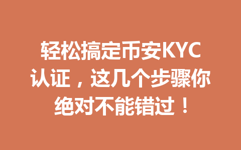轻松搞定币安KYC认证，这几个步骤你绝对不能错过！