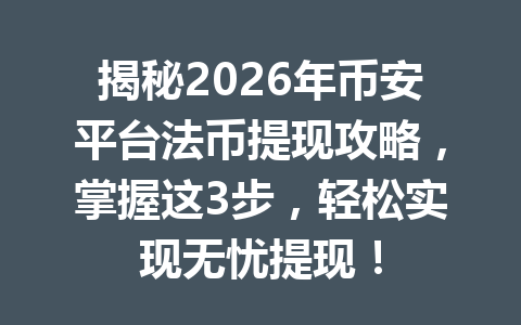 揭秘2026年币安平台法币提现攻略,掌握这3步,轻松实现无忧提现! 揭秘2026年币安平台法币提现攻略,掌握这3步,轻松实现无忧提现!