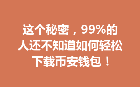 这个秘密，99%的人还不知道如何轻松下载币安钱包！