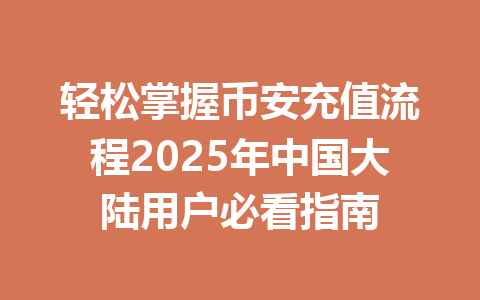轻松掌握币安充值流程2025年中国大陆用户必看指南 轻松掌握币安充值流程2025年中国大陆用户必看指南