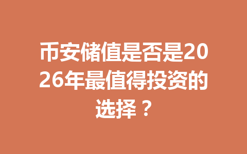 币安储值是否是2026年最值得投资的选择？
