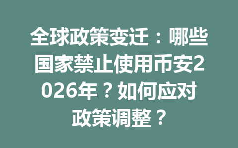全球政策变迁:哪些国家禁止使用币安2026年?如何应对政策调整? 全球政策变迁:哪些国家禁止使用币安2026年?如何应对政策调整?