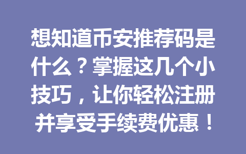 想知道币安推荐码是什么？掌握这几个小技巧，让你轻松注册并享受手续费优惠！
