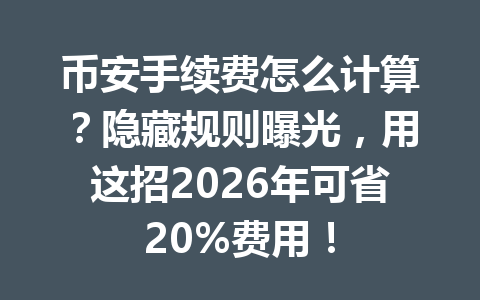 币安手续费怎么计算?隐藏规则曝光,用这招2026年可省20%费用! 币安手续费怎么计算?隐藏规则曝光,用这招2026年可省20%费用!