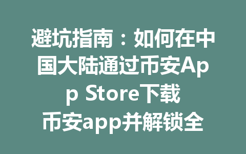 避坑指南:如何在中国大陆通过币安App Store下载币安app并解锁全功能使用2026年最新攻略 避坑指南:如何在中国大陆通过币安App Store下载币安app并解锁全功能使用2026年最新攻略
