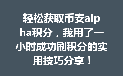 轻松获取币安alpha积分，我用了一小时成功刷积分的实用技巧分享！