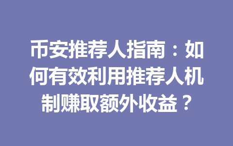 币安推荐人指南：如何有效利用推荐人机制赚取额外收益？
