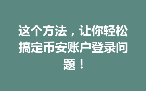 这个方法，让你轻松搞定币安账户登录问题！