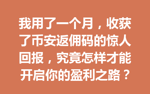 我用了一个月，收获了币安返佣码的惊人回报，究竟怎样才能开启你的盈利之路？