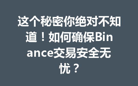 这个秘密你绝对不知道！如何确保Binance交易安全无忧？