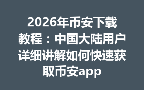 2026年币安下载教程:中国大陆用户详细讲解如何快速获取币安app 2026年币安下载教程:中国大陆用户详细讲解如何快速获取币安app